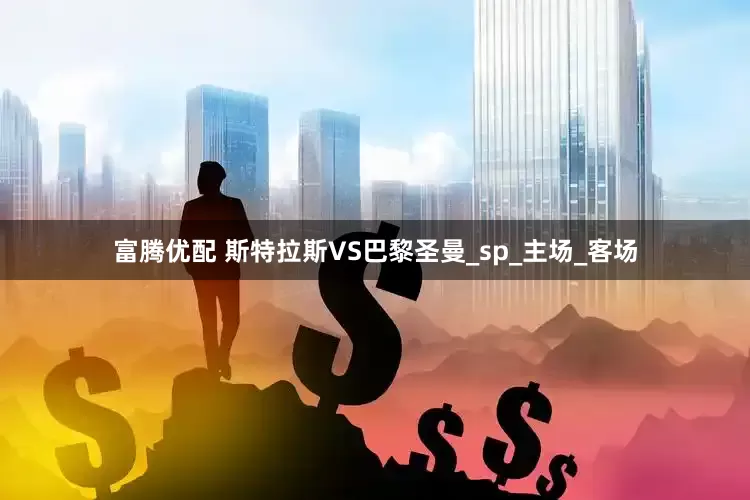 富腾优配 斯特拉斯VS巴黎圣曼_sp_主场_客场