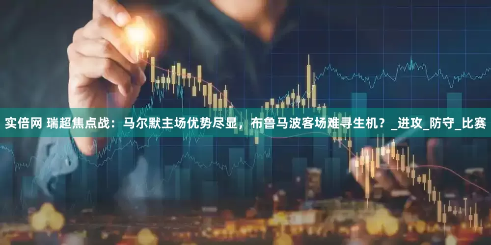 实倍网 瑞超焦点战：马尔默主场优势尽显，布鲁马波客场难寻生机？_进攻_防守_比赛