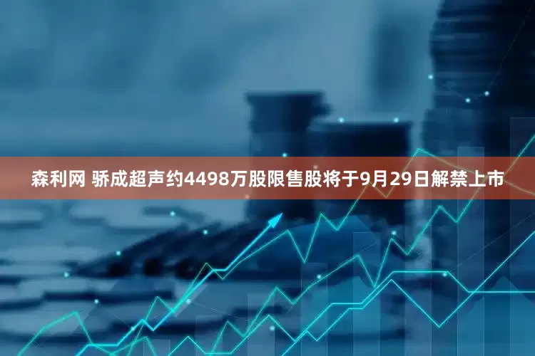 森利网 骄成超声约4498万股限售股将于9月29日解禁上市