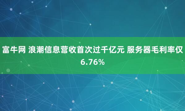 富牛网 浪潮信息营收首次过千亿元 服务器毛利率仅6.76%