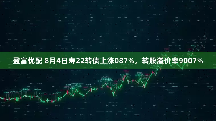 盈富优配 8月4日寿22转债上涨087%，转股溢价率9007%