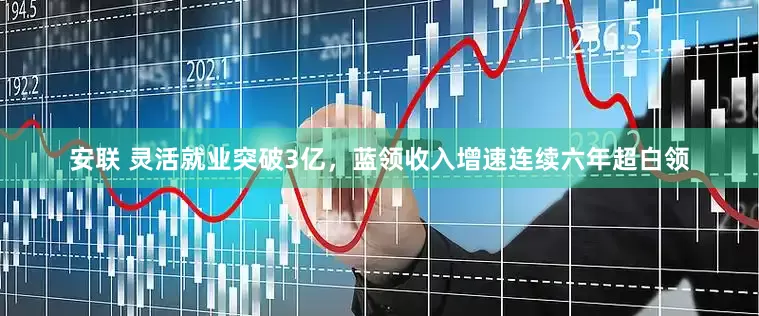 安联 灵活就业突破3亿，蓝领收入增速连续六年超白领