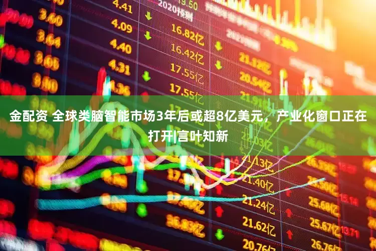 金配资 全球类脑智能市场3年后或超8亿美元，产业化窗口正在打开|言叶知新